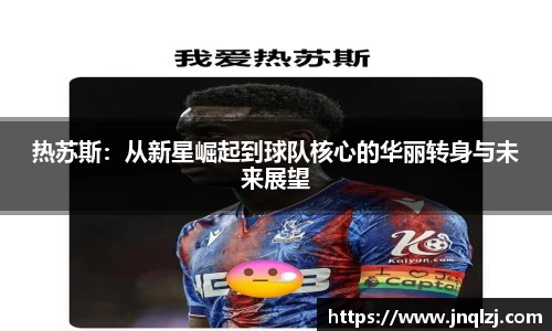 热苏斯：从新星崛起到球队核心的华丽转身与未来展望