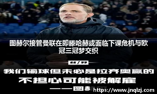 图赫尔接管曼联在即滕哈赫或面临下课危机与欧冠三冠梦交织