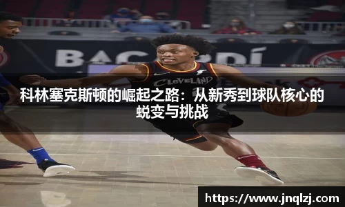 科林塞克斯顿的崛起之路：从新秀到球队核心的蜕变与挑战