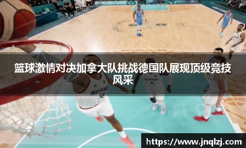 篮球激情对决加拿大队挑战德国队展现顶级竞技风采