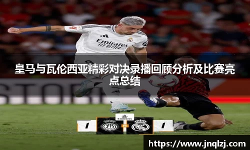 皇马与瓦伦西亚精彩对决录播回顾分析及比赛亮点总结